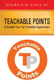 Title: Teachable Points: A Guided Tour for Frontline Supervisors, Author: Reginald W. Sykes Sr.