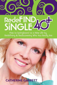 Title: Redefind Single 40+: How to Springboard to a New Life by Redefining & Rediscovering Who You Really Are, Author: Catherine Garrett