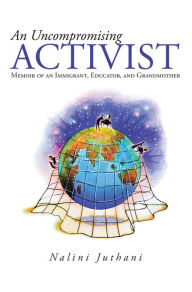 Title: An Uncompromising Activist: Memoir of an Immigrant, Educator, and Grandmother, Author: Nalini Juthani