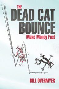 Title: The Dead Cat Bounce: Make Money Fast, Author: Bill Overmyer