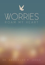 Title: Worries Roam My Heart, Author: Abdulelah M Jadaa Dr