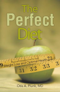 Title: The Perfect Diet: The Physician-Designed Diet for Easy Weight Loss and Optimal Health, Author: Otis A. Plunk