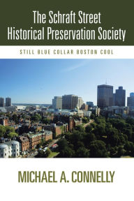 Title: The Schraft Street Historical Preservation Society: Still Blue Collar Boston Cool, Author: Michael A. Connelly