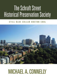 Title: The Schraft Street Historical Preservation Society: Still Blue Collar Boston Cool, Author: Michael A Connelly