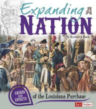 Title: Expanding a Nation: Causes and Effects of the Louisiana Purchase, Author: Elizabeth Raum