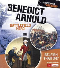 Title: Benedict Arnold: Battlefield Hero or Selfish Traitor?, Author: Jessica Gunderson