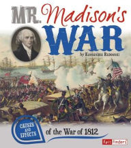 Title: Mr. Madison's War: Causes and Effects of the War of 1812, Author: Kassandra Radomski