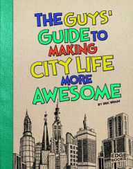 Title: The Guys' Guide to Making City Life More Awesome, Author: Eric Braun