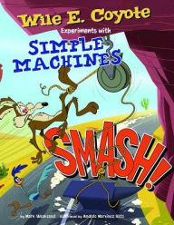 Title: Smash!: Wile E. Coyote Experiments with Simple Machines, Author: Mark Weakland