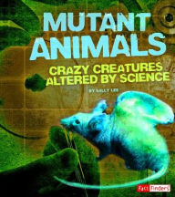 Title: Mutant Animals: Crazy Creatures Altered by Science, Author: Sally Lee