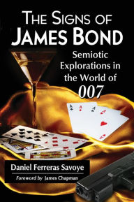 Title: The Signs of James Bond: Semiotic Explorations in the World of 007, Author: Daniel Ferreras Savoye