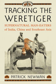 Title: Tracking the Weretiger: Supernatural Man-Eaters of India, China and Southeast Asia, Author: Patrick Newman