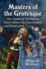 Title: Masters of the Grotesque: The Cinema of Tim Burton, Terry Gilliam, the Coen Brothers and David Lynch, Author: Schuy R. Weishaar