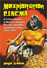 Title: Mexploitation Cinema: A Critical History of Mexican Vampire, Wrestler, Ape-Man and Similar Films, 1957-1977, Author: Doyle Greene