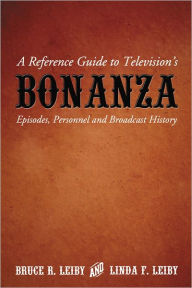 Title: A Reference Guide to Television's Bonanza: Episodes, Personnel and Broadcast History, Author: Bruce R. Leiby