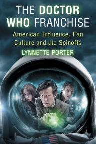 Title: The Doctor Who Franchise: American Influence, Fan Culture and the Spinoffs, Author: Lynnette Porter