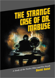 Title: The Strange Case of Dr. Mabuse: A Study of the Twelve Films and Five Novels, Author: David Kalat