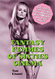 Title: Fantasy Femmes of Sixties Cinema: Interviews with 20 Actresses from Biker, Beach, and Elvis Movies, Author: Tom Lisanti