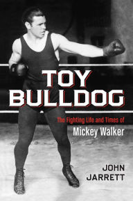 Title: Toy Bulldog: The Fighting Life and Times of Mickey Walker, Author: John Jarrett