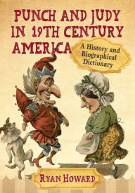 Title: Punch and Judy in 19th Century America: A History and Biographical Dictionary, Author: Ryan Howard