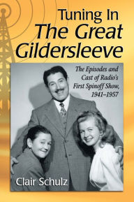 Title: Tuning In The Great Gildersleeve: The Episodes and Cast of Radio's First Spinoff Show, 1941-1957, Author: Clair Schulz