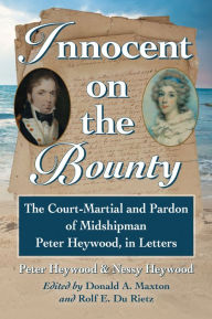 Title: Innocent on the Bounty: The Court-Martial and Pardon of Midshipman Peter Heywood, in Letters, Author: Peter Heywood