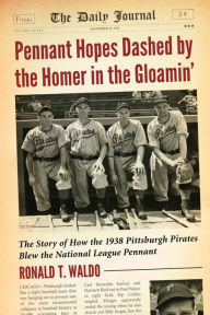 Title: Pennant Hopes Dashed by the Homer in the Gloamin': The Story of How the 1938 Pittsburgh Pirates Blew the National League Pennant, Author: Ronald T. Waldo