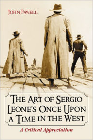 Title: The Art of Sergio Leone's Once Upon a Time in the West: A Critical Appreciation, Author: John Fawell