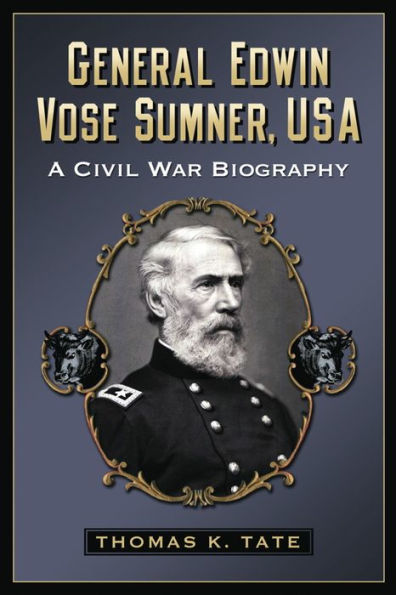 General Edwin Vose Sumner, Usa: A Civil War Biography By Thomas K. Tate 