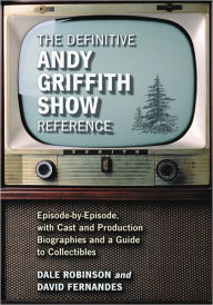 Title: The Definitive Andy Griffith Show Reference: Episode-by-Episode, with Cast and Production Biographies and a Guide to Collectibles, Author: Dale Robinson