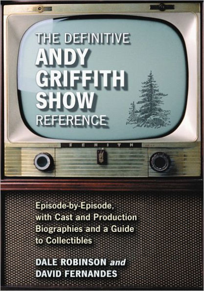 The Definitive Andy Griffith Show Reference: Episode-by-Episode, with Cast and Production Biographies and a Guide to Collectibles