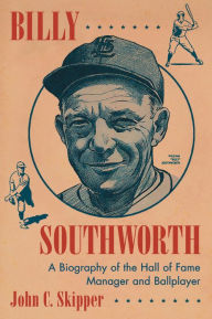 Title: Billy Southworth: A Biography of the Hall of Fame Manager and Ballplayer, Author: John C. Skipper