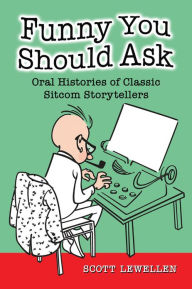 Title: Funny You Should Ask: Oral Histories of Classic Sitcom Storytellers, Author: Scott Lewellen