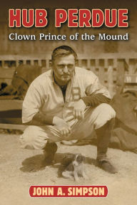 Title: Hub Perdue: Clown Prince of the Mound, Author: John A. Simpson