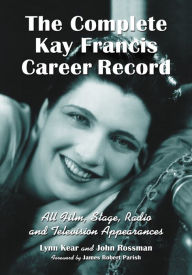 Title: The Complete Kay Francis Career Record: All Film, Stage, Radio and Television Appearances, Author: Lynn Kear