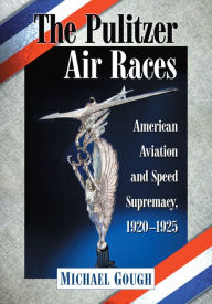 Title: The Pulitzer Air Races: American Aviation and Speed Supremacy, 1920-1925, Author: Michael Gough