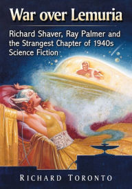 Title: War over Lemuria: Richard Shaver, Ray Palmer and the Strangest Chapter of 1940s Science Fiction, Author: Richard Toronto