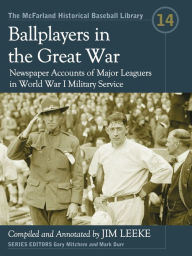Title: Ballplayers in the Great War: Newspaper Accounts of Major Leaguers in World War I Military Service, Author: Jim Leeke