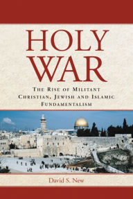 Title: Holy War: The Rise of Militant Christian, Jewish and Islamic Fundamentalism, Author: David S. New