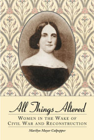 Title: All Things Altered: Women in the Wake of Civil War and Reconstruction, Author: Marilyn Mayer Culpepper
