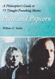 Title: Plato and Popcorn: A Philosopher's Guide to 75 Thought-Provoking Movies, Author: William G. Smith