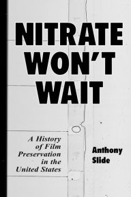 Title: Nitrate Won't Wait: A History of Film Preservation in the United States, Author: Anthony Slide