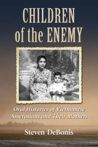 Title: Children of the Enemy: Oral Histories of Vietnamese Amerasians and Their Mothers, Author: Steven DeBonis