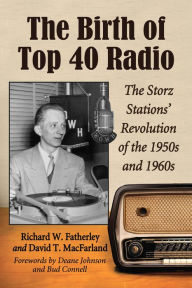 Title: The Birth of Top 40 Radio: The Storz Stations' Revolution of the 1950s and 1960s, Author: Richard W. Fatherley