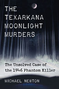 Title: The Texarkana Moonlight Murders: The Unsolved Case of the 1946 Phantom Killer, Author: Michael Newton