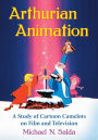 Arthurian Animation: A Study of Cartoon Camelots on Film and Television