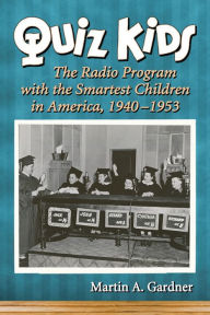 Title: Quiz Kids: The Radio Program with the Smartest Children in America, 1940-1953, Author: Martin A. Gardner