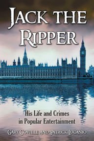 Title: Jack the Ripper: His Life and Crimes in Popular Entertainment, Author: Gary Coville