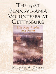 Title: The 151st Pennsylvania Volunteers at Gettysburg: Like Ripe Apples in a Storm, Author: Michael A. Dreese