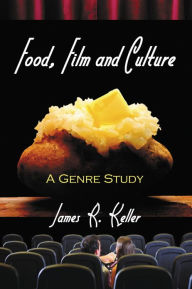 Title: Food, Film and Culture: A Genre Study, Author: James R. Keller